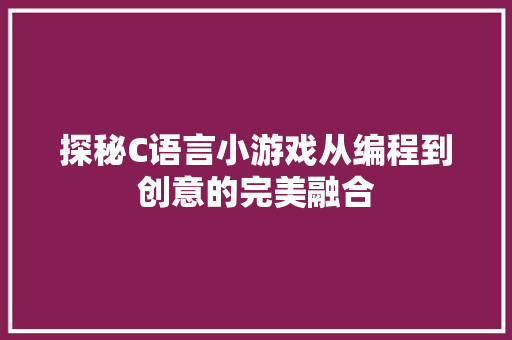 探秘C语言小游戏从编程到创意的完美融合