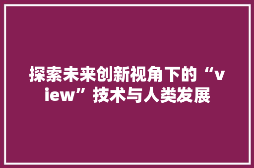 探索未来创新视角下的“view”技术与人类发展