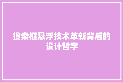 搜索框悬浮技术革新背后的设计哲学