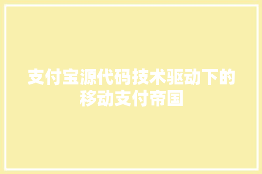 支付宝源代码技术驱动下的移动支付帝国