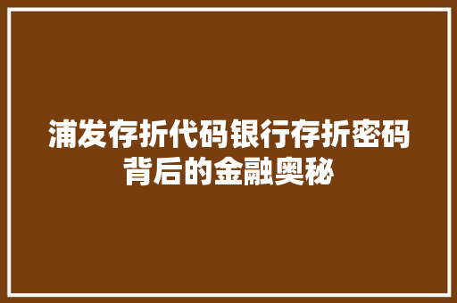 浦发存折代码银行存折密码背后的金融奥秘