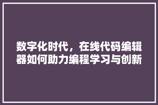数字化时代，在线代码编辑器如何助力编程学习与创新  第1张