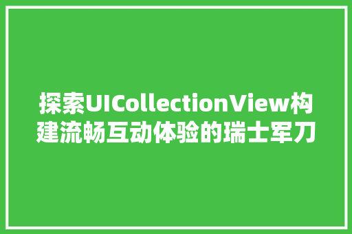 探索UICollectionView构建流畅互动体验的瑞士军刀