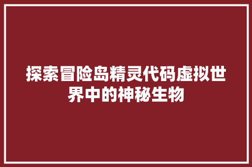 探索冒险岛精灵代码虚拟世界中的神秘生物