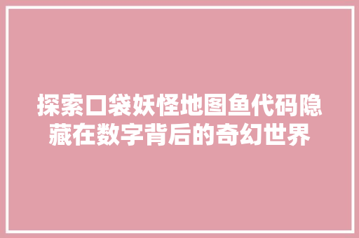 探索口袋妖怪地图鱼代码隐藏在数字背后的奇幻世界
