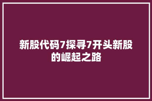 新股代码7探寻7开头新股的崛起之路  第1张