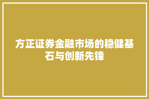 方正证券金融市场的稳健基石与创新先锋