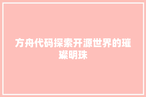 方舟代码探索开源世界的璀璨明珠