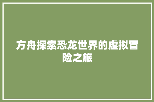 方舟探索恐龙世界的虚拟冒险之旅
