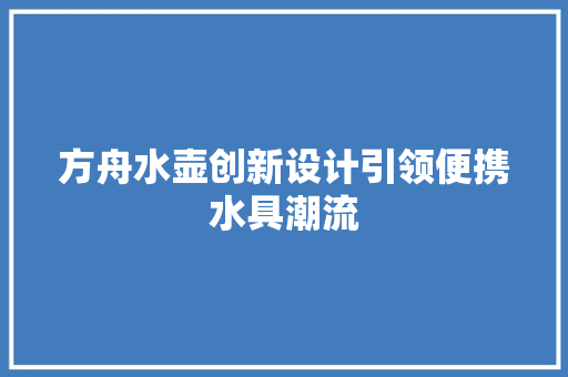 方舟水壶创新设计引领便携水具潮流