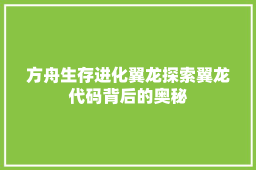 方舟生存进化翼龙探索翼龙代码背后的奥秘