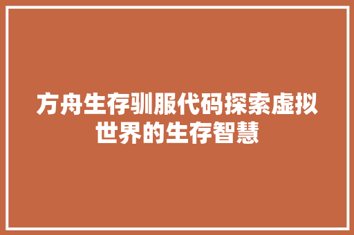 方舟生存驯服代码探索虚拟世界的生存智慧