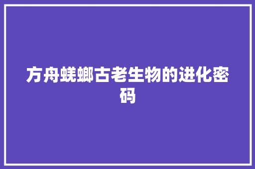 方舟蜣螂古老生物的进化密码
