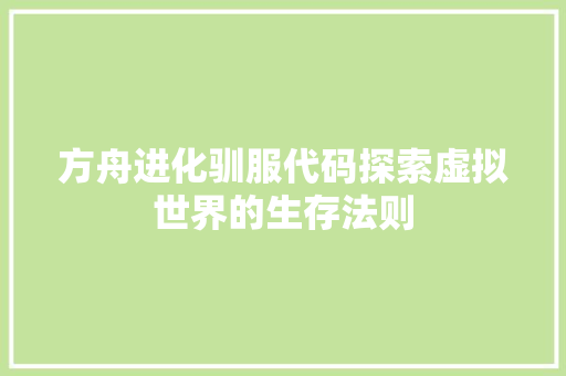 方舟进化驯服代码探索虚拟世界的生存法则  第1张