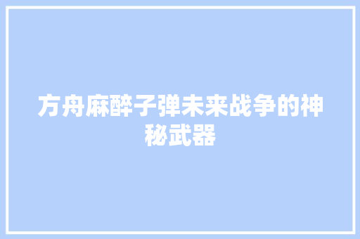 方舟麻醉子弹未来战争的神秘武器