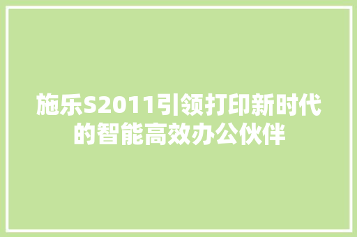 施乐S2011引领打印新时代的智能高效办公伙伴