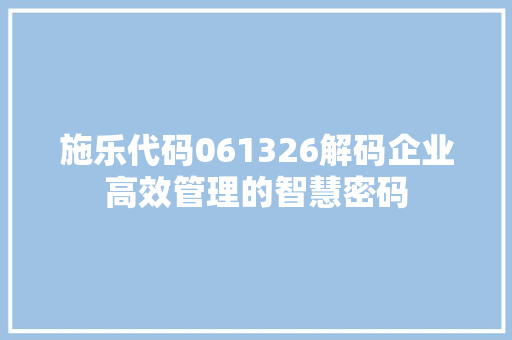 施乐代码061326解码企业高效管理的智慧密码
