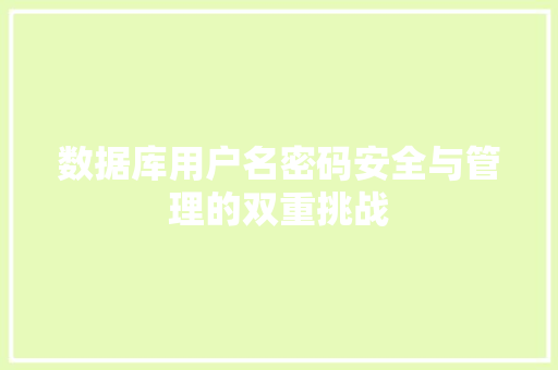 数据库用户名密码安全与管理的双重挑战
