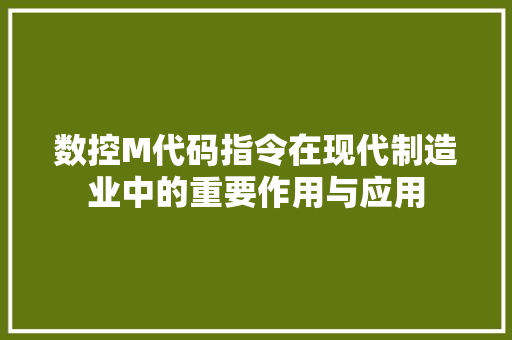 数控M代码指令在现代制造业中的重要作用与应用