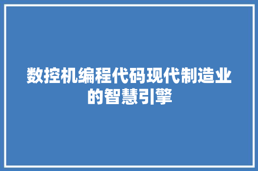数控机编程代码现代制造业的智慧引擎