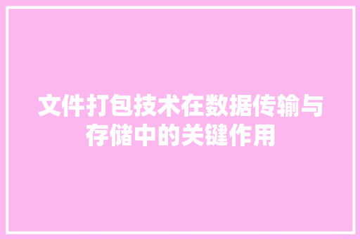 文件打包技术在数据传输与存储中的关键作用