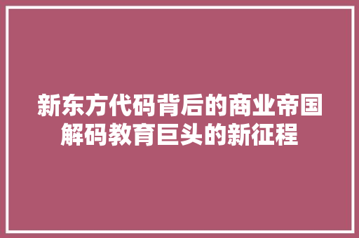 新东方代码背后的商业帝国解码教育巨头的新征程