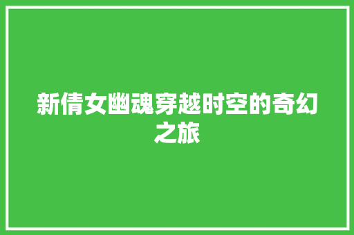 新倩女幽魂穿越时空的奇幻之旅