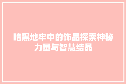 暗黑地牢中的饰品探索神秘力量与智慧结晶