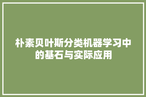朴素贝叶斯分类机器学习中的基石与实际应用
