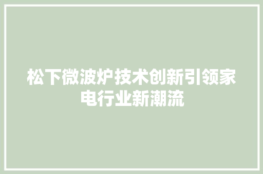 松下微波炉技术创新引领家电行业新潮流