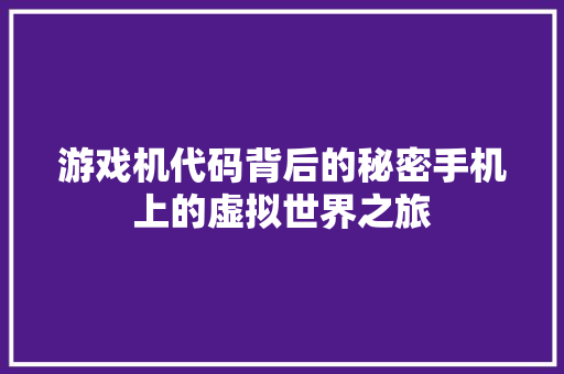 游戏机代码背后的秘密手机上的虚拟世界之旅