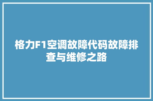 格力F1空调故障代码故障排查与维修之路