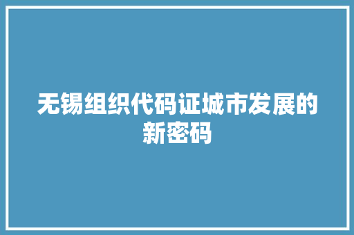 无锡组织代码证城市发展的新密码