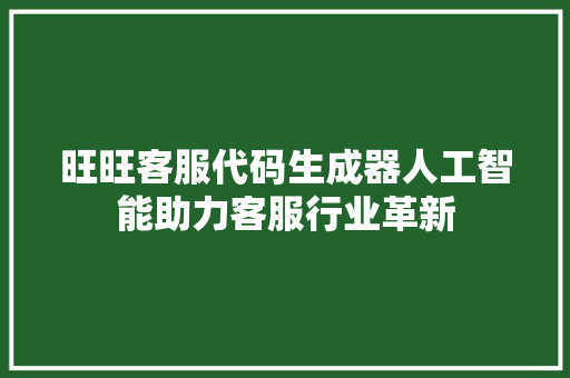 旺旺客服代码生成器人工智能助力客服行业革新