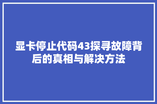 显卡停止代码43探寻故障背后的真相与解决方法  第1张