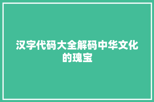 汉字代码大全解码中华文化的瑰宝  第1张