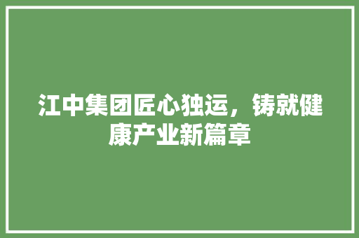 江中集团匠心独运，铸就健康产业新篇章