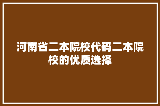 河南省二本院校代码二本院校的优质选择