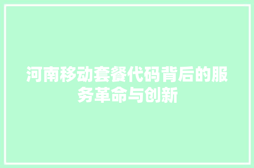 河南移动套餐代码背后的服务革命与创新