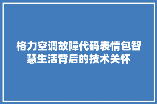 格力空调故障代码表情包智慧生活背后的技术关怀
