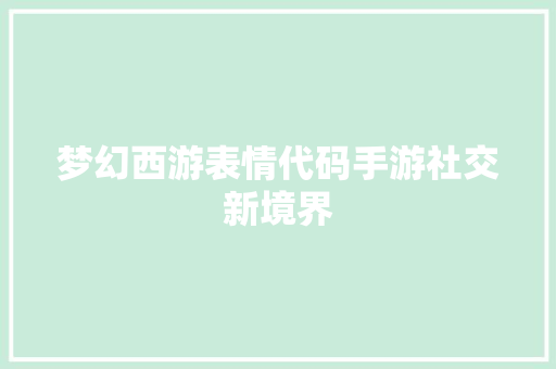 梦幻西游表情代码手游社交新境界