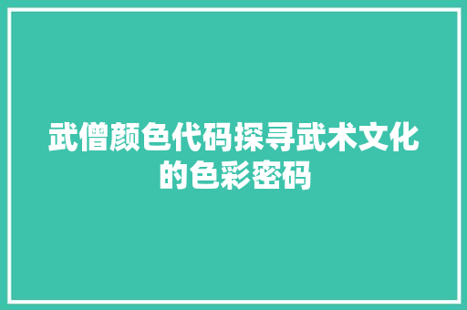 武僧颜色代码探寻武术文化的色彩密码
