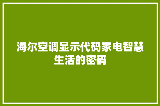 海尔空调显示代码家电智慧生活的密码  第1张