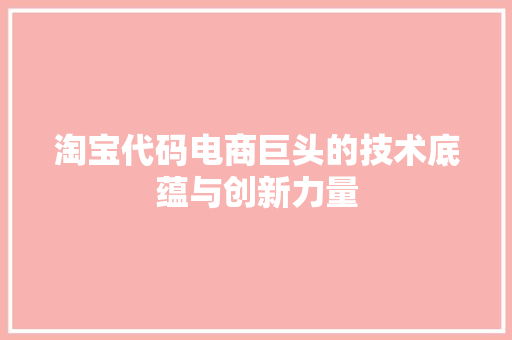 淘宝代码电商巨头的技术底蕴与创新力量