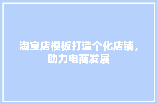 淘宝店模板打造个化店铺，助力电商发展