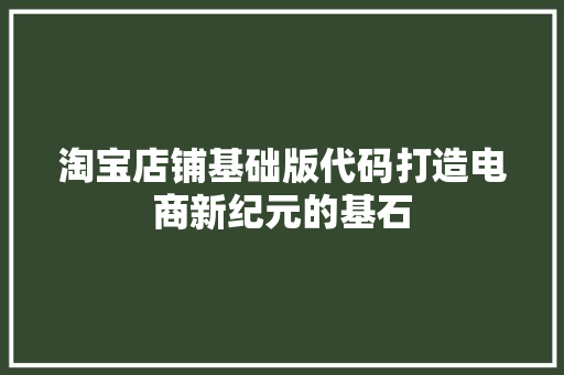 淘宝店铺基础版代码打造电商新纪元的基石