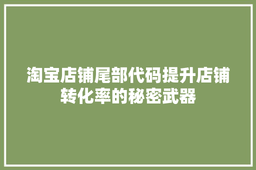 淘宝店铺尾部代码提升店铺转化率的秘密武器