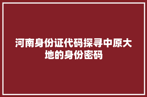河南身份证代码探寻中原大地的身份密码