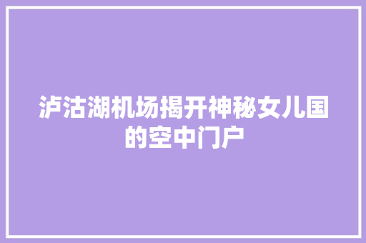 泸沽湖机场揭开神秘女儿国的空中门户