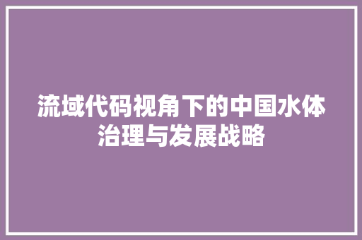 流域代码视角下的中国水体治理与发展战略